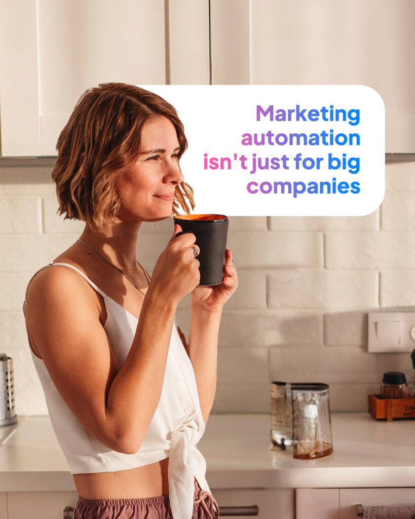 The picture shows a woman holding a cup of coffee. There is a background text that says marketing automation isn't just for big companies.